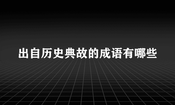 出自历史典故的成语有哪些