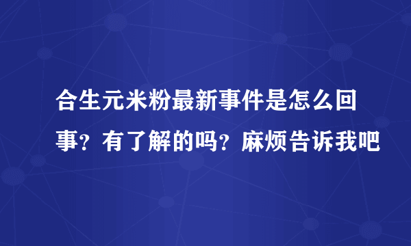 合生元米粉最新事件是怎么回事？有了解的吗？麻烦告诉我吧