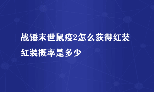 战锤末世鼠疫2怎么获得红装 红装概率是多少