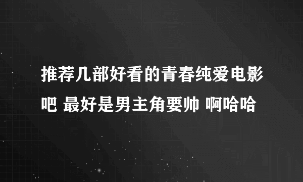 推荐几部好看的青春纯爱电影吧 最好是男主角要帅 啊哈哈