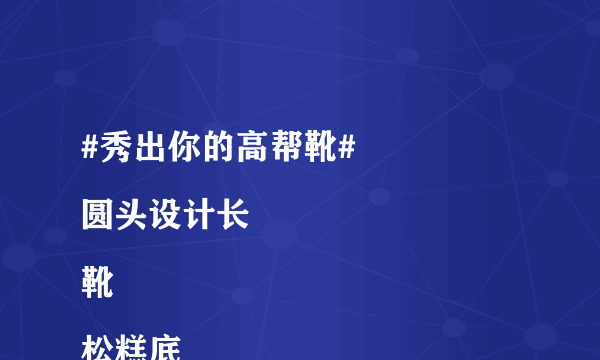 #秀出你的高帮靴#
圆头设计长靴
松糕底
后拉链真的超级好穿
高度也是不会吞没腿长的高度哦~