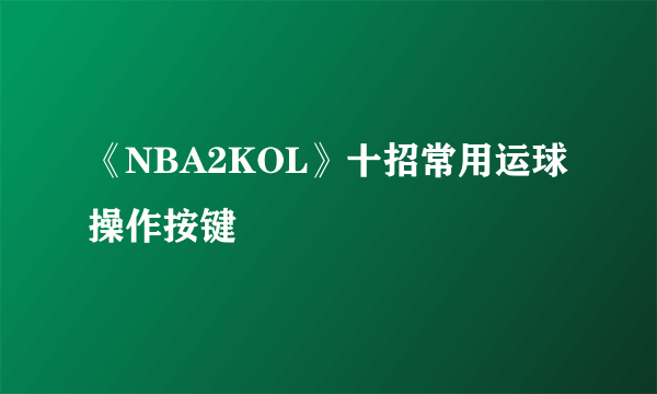 《NBA2KOL》十招常用运球操作按键