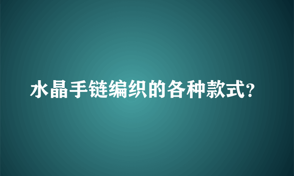 水晶手链编织的各种款式？