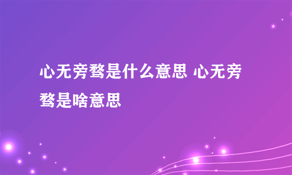 心无旁骛是什么意思 心无旁骛是啥意思