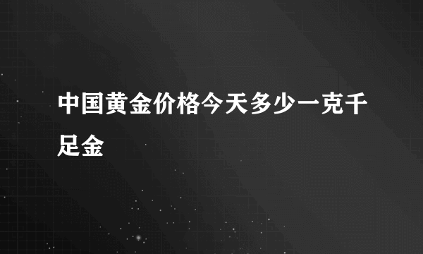 中国黄金价格今天多少一克千足金