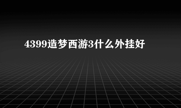 4399造梦西游3什么外挂好