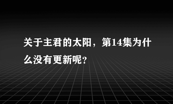 关于主君的太阳，第14集为什么没有更新呢？