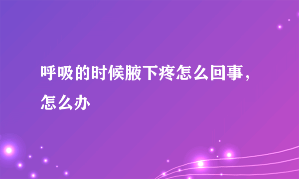 呼吸的时候腋下疼怎么回事，怎么办