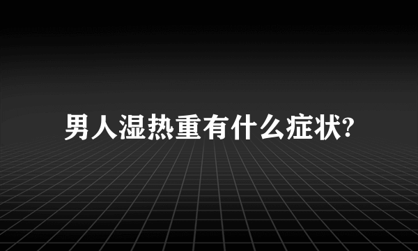 男人湿热重有什么症状?