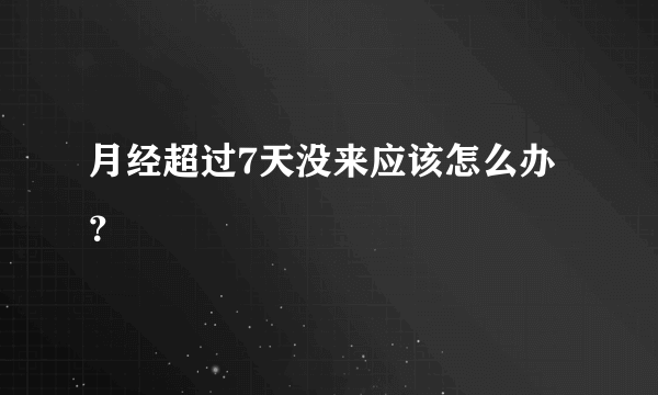 月经超过7天没来应该怎么办？