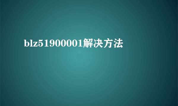 blz51900001解决方法