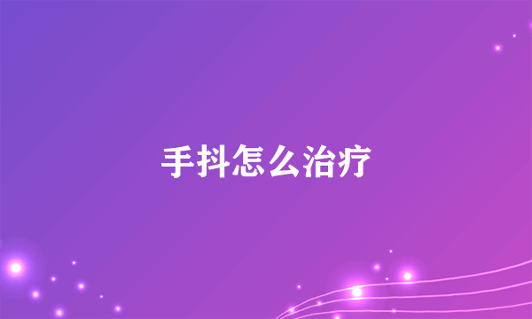 手抖怎么治疗