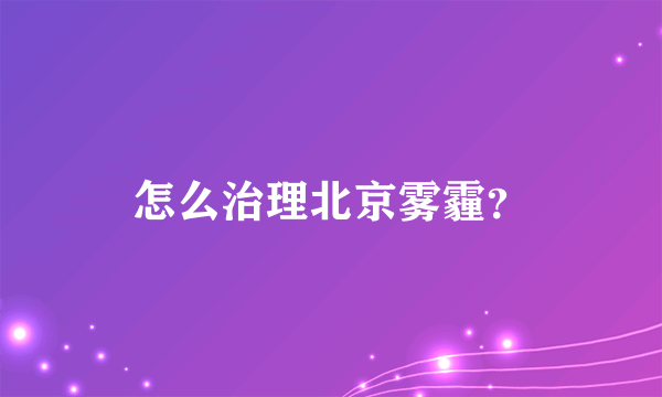 怎么治理北京雾霾？