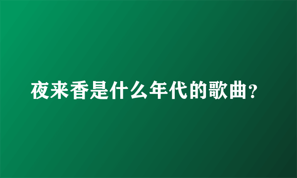 夜来香是什么年代的歌曲？