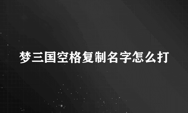 梦三国空格复制名字怎么打