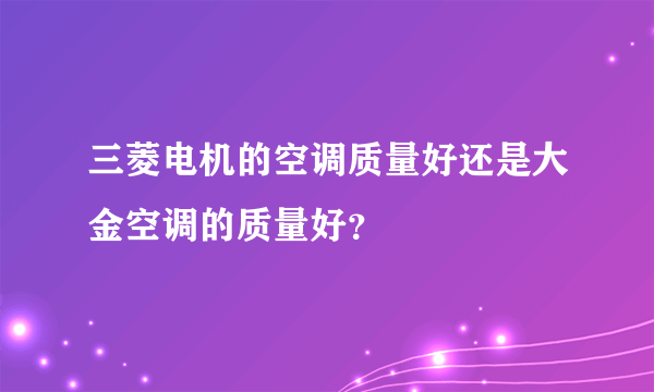 三菱电机的空调质量好还是大金空调的质量好？