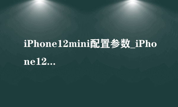 iPhone12mini配置参数_iPhone12mini参数及价格