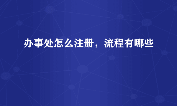 办事处怎么注册，流程有哪些