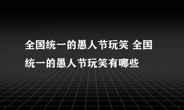 全国统一的愚人节玩笑 全国统一的愚人节玩笑有哪些