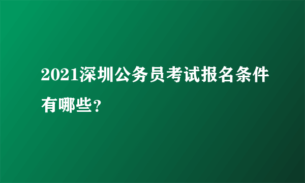 2021深圳公务员考试报名条件有哪些？