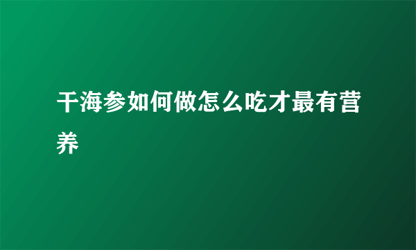 干海参如何做怎么吃才最有营养