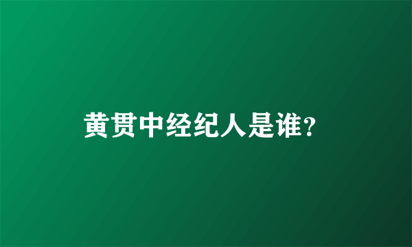 黄贯中经纪人是谁？