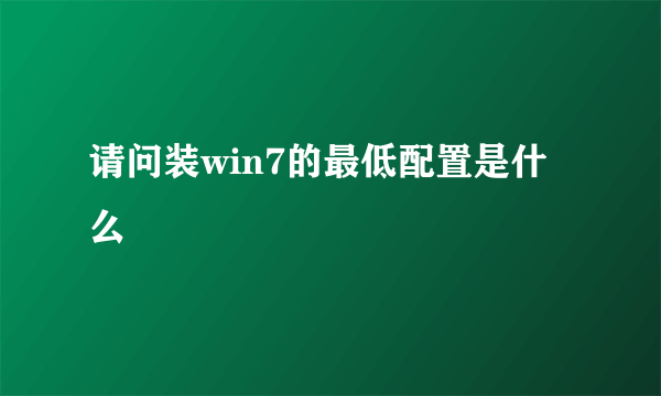 请问装win7的最低配置是什么