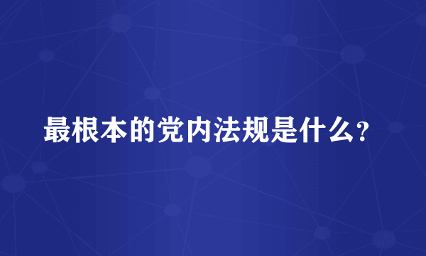 最根本的党内法规是什么？