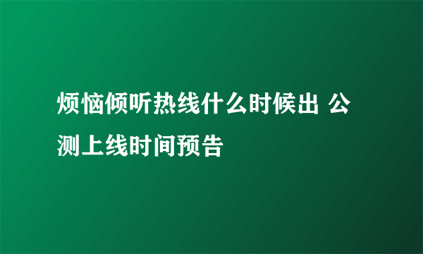 烦恼倾听热线什么时候出 公测上线时间预告