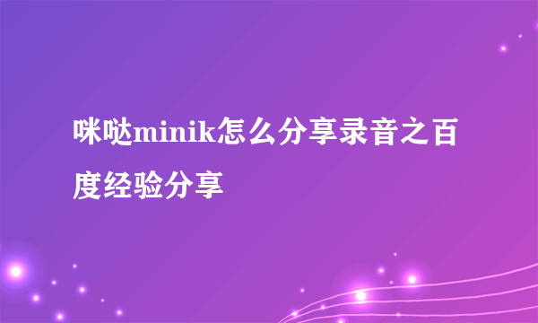 咪哒minik怎么分享录音之百度经验分享