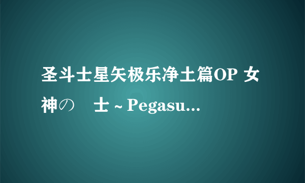 圣斗士星矢极乐净土篇OP 女神の戦士～Pegasus Forever～