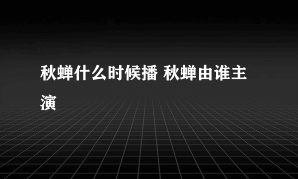 秋蝉什么时候播 秋蝉由谁主演