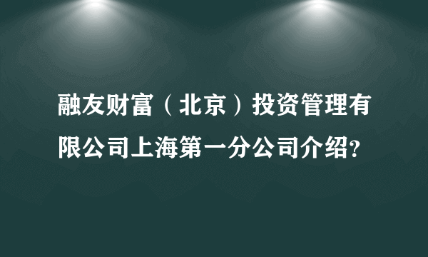 融友财富（北京）投资管理有限公司上海第一分公司介绍？