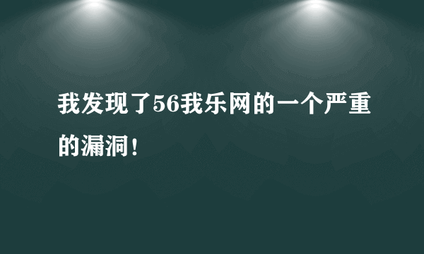 我发现了56我乐网的一个严重的漏洞！