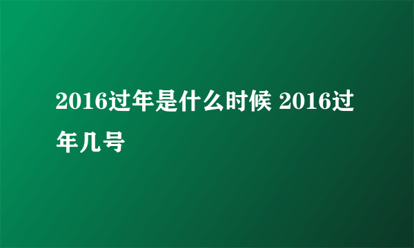 2016过年是什么时候 2016过年几号