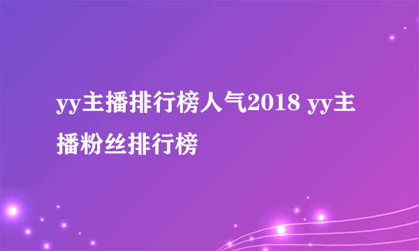 yy主播排行榜人气2018 yy主播粉丝排行榜