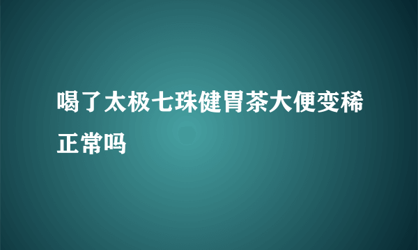 喝了太极七珠健胃茶大便变稀正常吗