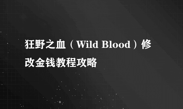 狂野之血（Wild Blood）修改金钱教程攻略