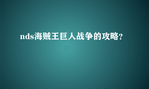 nds海贼王巨人战争的攻略？