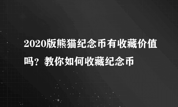 2020版熊猫纪念币有收藏价值吗？教你如何收藏纪念币