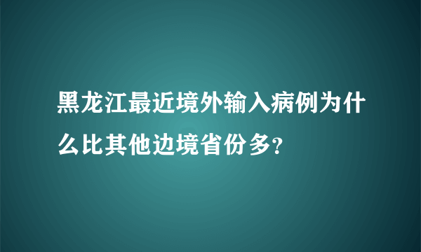 黑龙江最近境外输入病例为什么比其他边境省份多？