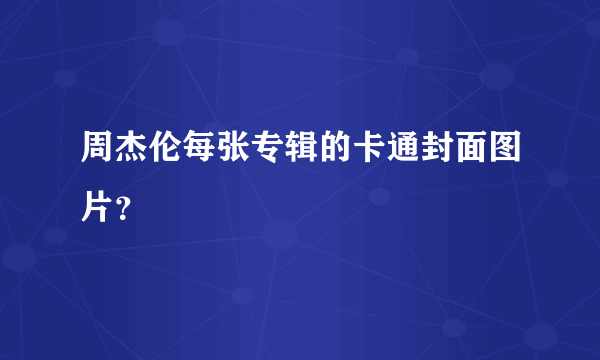 周杰伦每张专辑的卡通封面图片？