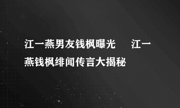 江一燕男友钱枫曝光     江一燕钱枫绯闻传言大揭秘