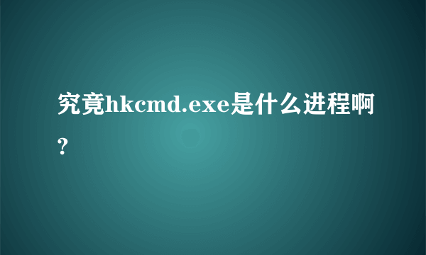 究竟hkcmd.exe是什么进程啊?