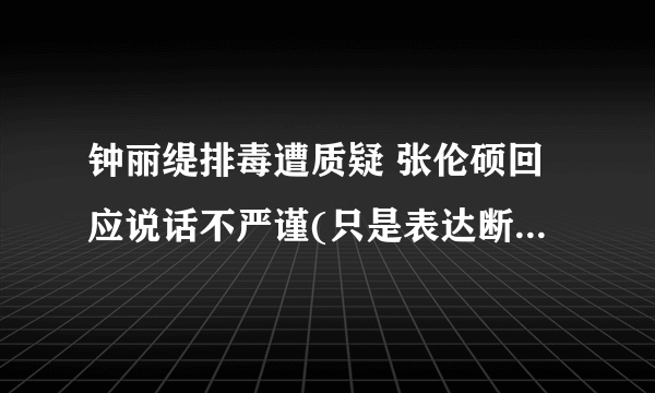 钟丽缇排毒遭质疑 张伦硕回应说话不严谨(只是表达断食的感受)