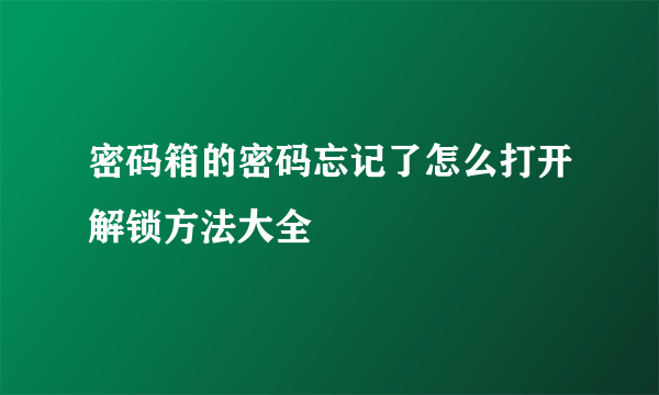 密码箱的密码忘记了怎么打开解锁方法大全