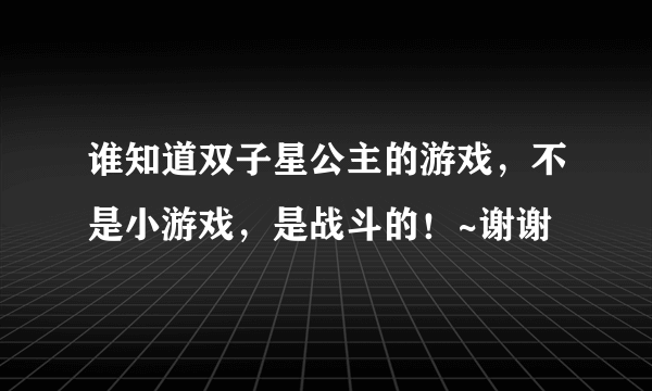 谁知道双子星公主的游戏，不是小游戏，是战斗的！~谢谢