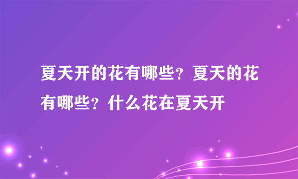 夏天开的花有哪些？夏天的花有哪些？什么花在夏天开