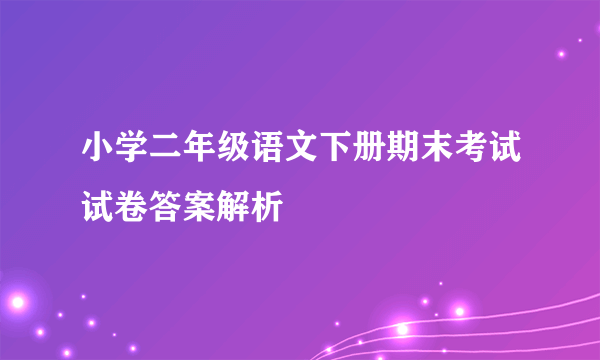 小学二年级语文下册期末考试试卷答案解析