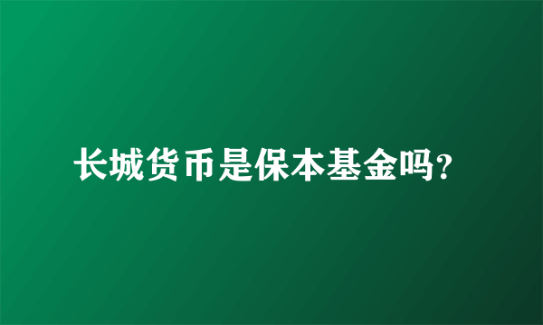 长城货币是保本基金吗？